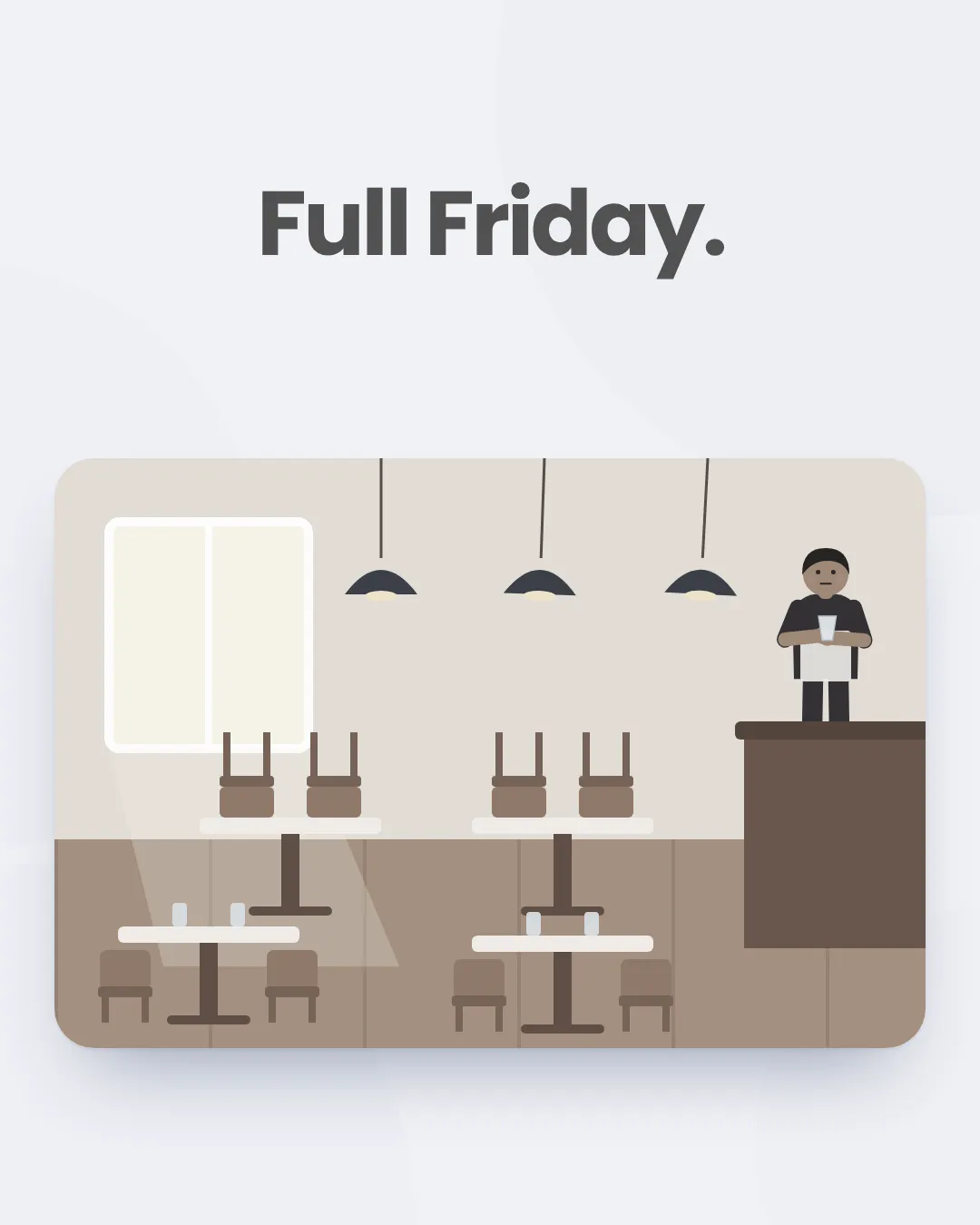 The words "Full Friday." over an illustration of a quiet dining room with chairs stacked on the tables.